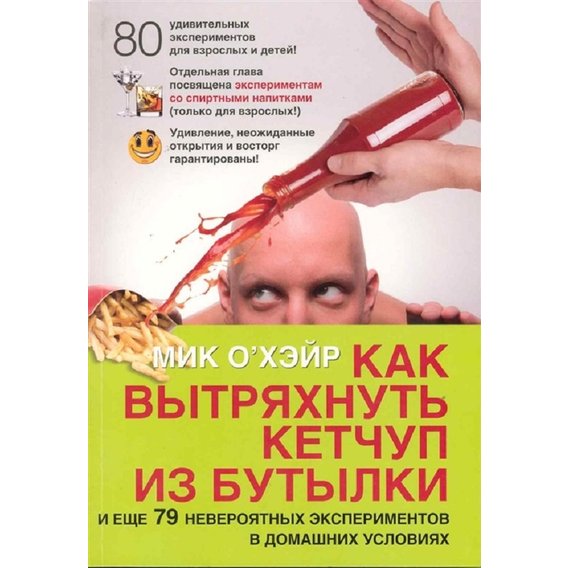 Мик О'Хэйр: Как вытряхнуть кетчуп из бутылки и еще 79 невероятных экспериментов в домашних условиях
Мик О'Хэйр: Как вытряхнуть кетчуп из бутылки и еще 79 невероятных экспериментов в домашних условиях