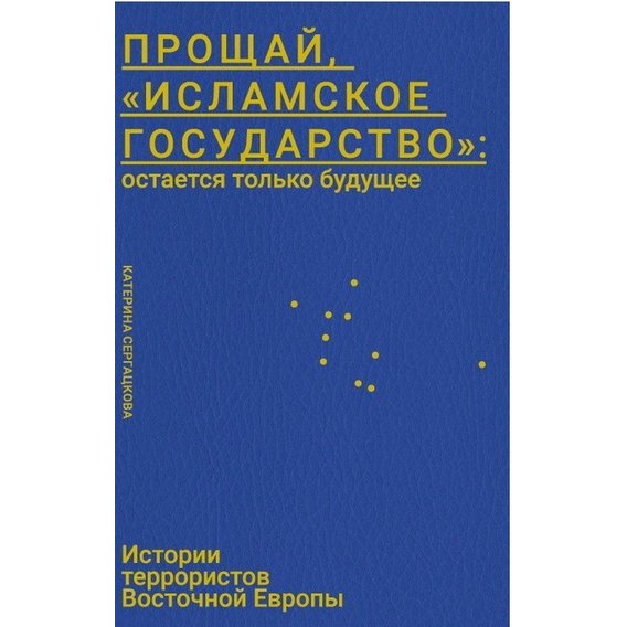 Катерина Сергацкова: Прощай, «Исламское Государство»: остается только будущее. Истории террористов Восточной Европы
Катерина Сергацкова: Прощай, «Исламское Государство»: остается только будущее. Истории террористов Восточной Европы