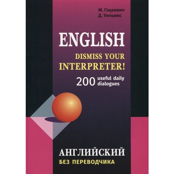 English. Dismiss your interpreter! 200 useful daily dialogues. Английский без переводчика
English. Dismiss your interpreter! 200 useful daily dialogues. Английский без переводчика