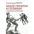 Олександр Гогун: Між Гітлером та Сталіним. Українські повстанці (4-те видання)
