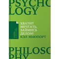 Кэл Ньюпорт: Хватит мечтать, займись делом! Почему важнее хорошо работать, чем искать хорошую работу