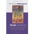 Арнольд Минделл: Тело шамана. Новый шаманизм для оздоровления, межличностных отношений и преобразования общества