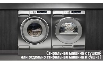 Что выбрать: стиральную машину с сушкой или стиральную и сушильную машины отдельно?