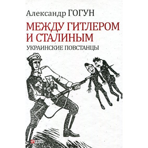 Олександр Гогун: Між Гітлером та Сталіним. Українські повстанці (4-те видання)