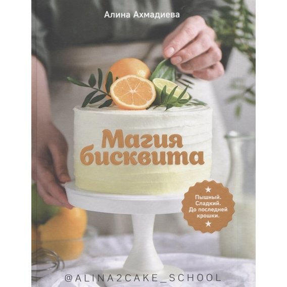Алина Ахмадиева: Магия бисквита. Пышный. Сладкий. До последней крошки