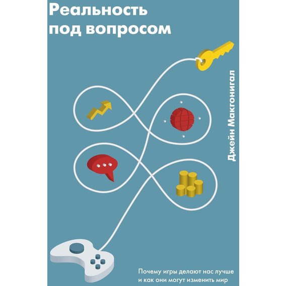 Джейн Макгонигал: Реальность под вопросом. Почему игры делают нас лучше и как они могут изменить мир