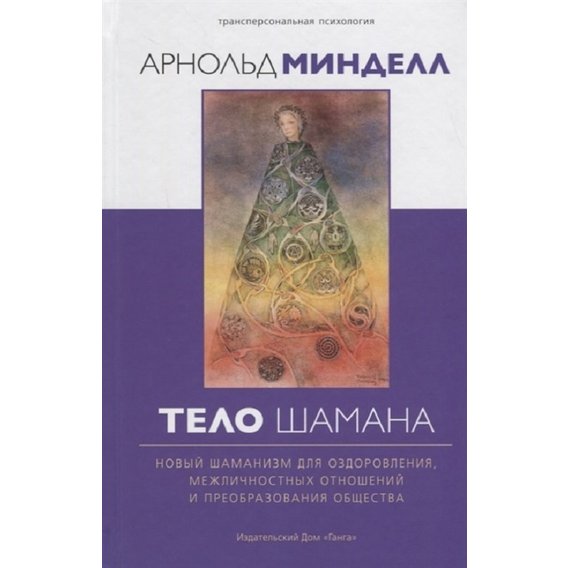 Арнольд Минделл: Тело шамана. Новый шаманизм для оздоровления, межличностных отношений и преобразования общества