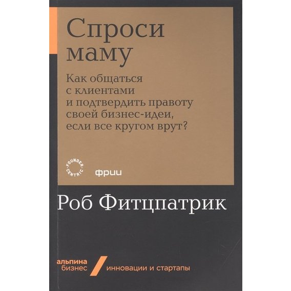 Роб Фіцпатрік: Запитай маму. Як спілкуватися з клієнтами і підтвердити правоту своєї бізнес-ідеї, якщо все кругом брешуть?