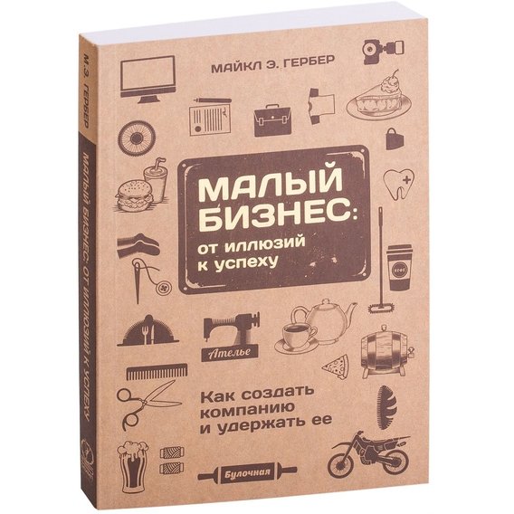 Майкл Гербер: Малый бизнес. От иллюзий к успеху. Как создать компанию и удержать ее