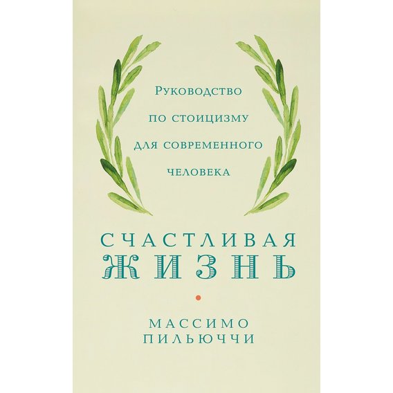 Массимо Пильюччи: Счастливая жизнь. Руководство по стоицизму для современного человека